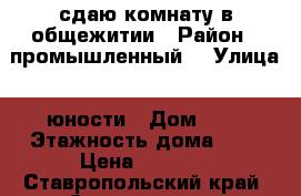 сдаю комнату в общежитии › Район ­ промышленный  › Улица ­ юности › Дом ­ 5 › Этажность дома ­ 5 › Цена ­ 5 500 - Ставропольский край, Ставрополь г. Недвижимость » Квартиры аренда   . Ставропольский край,Ставрополь г.